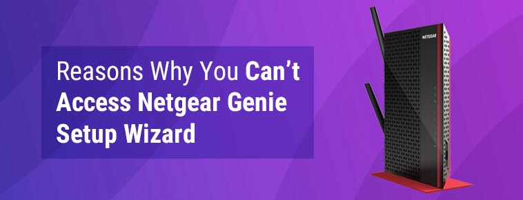 Reasons Why You Can’t Access Netgear Genie Setup Wizard