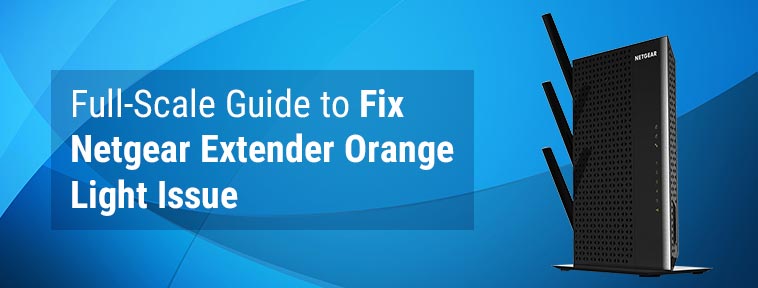 Full-Scale Guide to Fix Netgear Extender Orange Light Issue