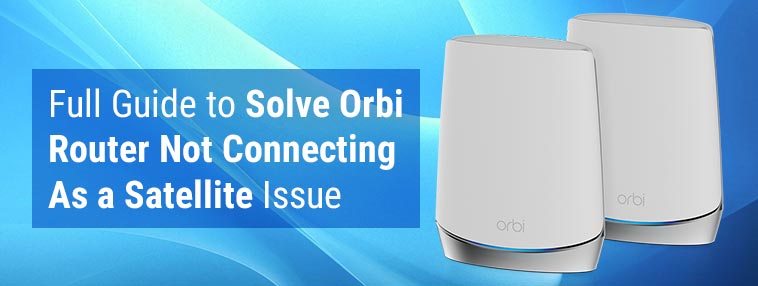 Full Guide to Solve Orbi Router Not Connecting As a Satellite Issue